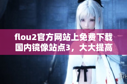 flou2官方網站上免費下載國內鏡像站點3，大大提高下載速度