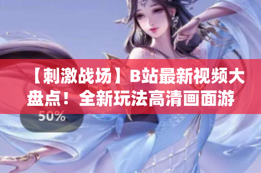 【刺激戰(zhàn)場】B站最新視頻大盤點！全新玩法高清畫面游戲攻略大揭秘(1)