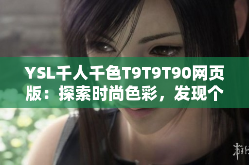 YSL千人千色T9T9T90網(wǎng)頁版：探索時尚色彩，發(fā)現(xiàn)個性魅力