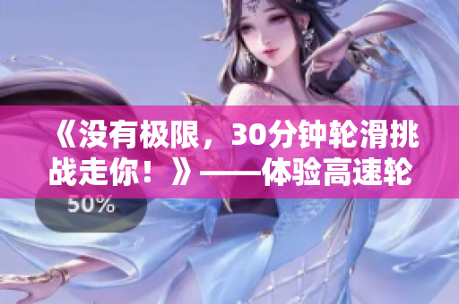 《沒有極限，30分鐘輪滑挑戰(zhàn)走你！》——體驗高速輪滑創(chuàng)造自我