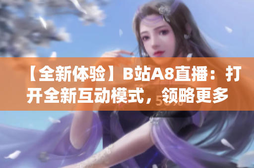 【全新體驗】B站A8直播：打開全新互動模式，領略更多精彩內容！(1)
