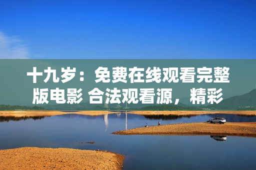 十九歲：免費(fèi)在線(xiàn)觀(guān)看完整版電影 合法觀(guān)看源，精彩劇情一網(wǎng)打盡