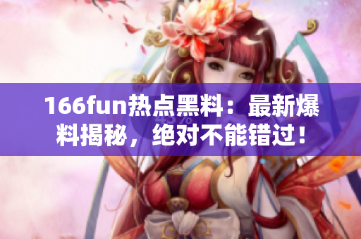 166fun熱點(diǎn)黑料：最新爆料揭秘，絕對(duì)不能錯(cuò)過(guò)！