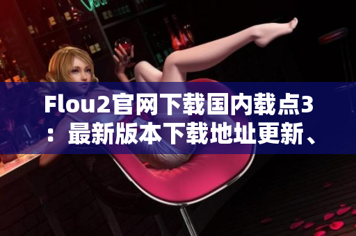Flou2官網(wǎng)下載國(guó)內(nèi)載點(diǎn)3：最新版本下載地址更新、安裝教程詳解