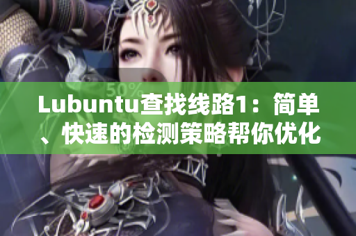 Lubuntu查找線(xiàn)路1：簡(jiǎn)單、快速的檢測(cè)策略幫你優(yōu)化網(wǎng)絡(luò)連接
