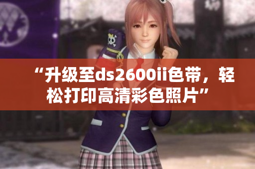 “升級至ds2600ii色帶，輕松打印高清彩色照片”