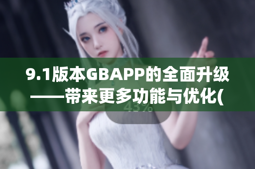 9.1版本GBAPP的全面升級——帶來更多功能與優(yōu)化(1)