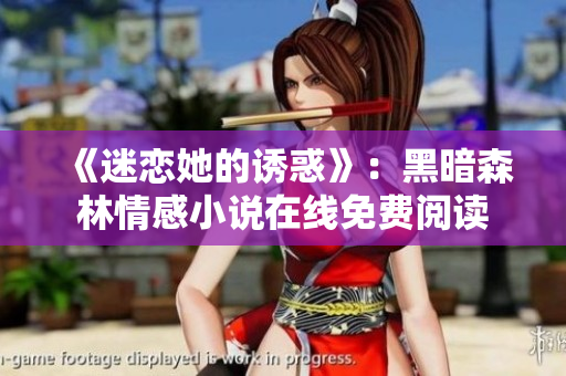 《迷戀她的誘惑》：黑暗森林情感小說在線免費(fèi)閱讀