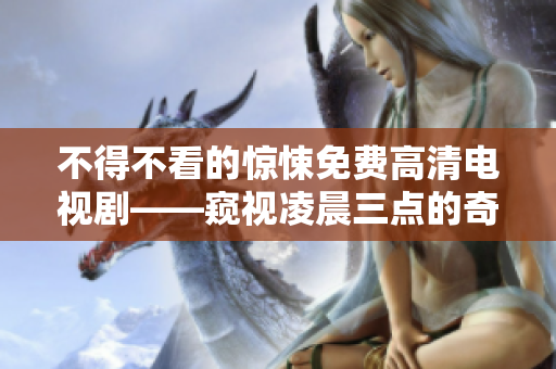 不得不看的驚悚免費(fèi)高清電視劇——窺視凌晨三點(diǎn)的奇異世界