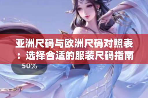 亞洲尺碼與歐洲尺碼對(duì)照表：選擇合適的服裝尺碼指南