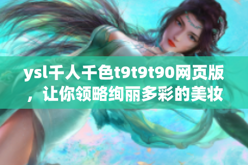 ysl千人千色t9t9t90網(wǎng)頁(yè)版，讓你領(lǐng)略絢麗多彩的美妝世界