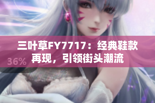 三葉草FY7717：經(jīng)典鞋款再現(xiàn)，引領(lǐng)街頭潮流