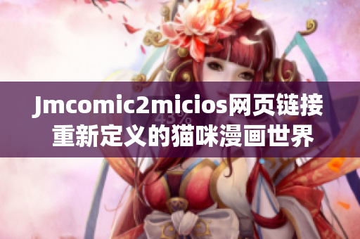 Jmcomic2micios網(wǎng)頁(yè)鏈接 重新定義的貓咪漫畫(huà)世界
