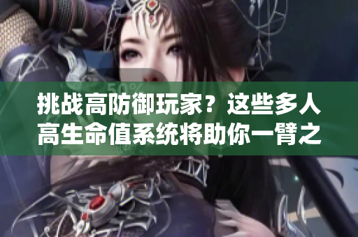 挑戰(zhàn)高防御玩家？這些多人高生命值系統(tǒng)將助你一臂之力！
