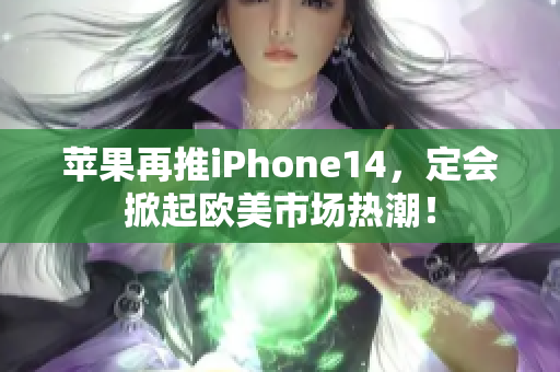 蘋果再推iPhone14，定會掀起歐美市場熱潮！