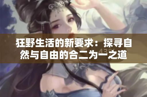 狂野生活的新要求：探尋自然與自由的合二為一之道