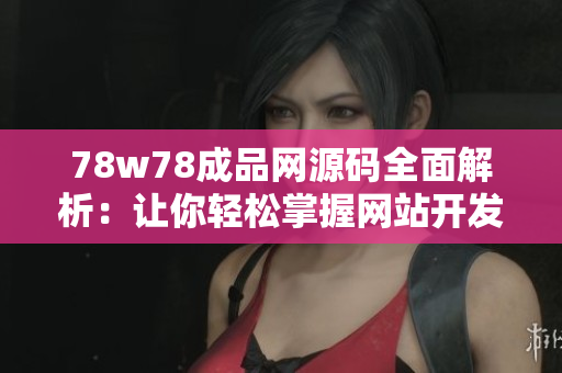 78w78成品網(wǎng)源碼全面解析：讓你輕松掌握網(wǎng)站開發(fā)的技巧