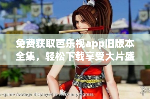 免費(fèi)獲取芭樂視app舊版本全集，輕松下載享受大片盛宴