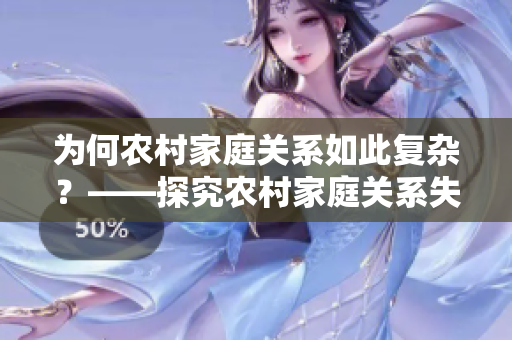 為何農(nóng)村家庭關(guān)系如此復雜?——探究農(nóng)村家庭關(guān)系失序的原因 為何農(nóng)村家庭關(guān)系如此復雜?——探究農(nóng)村家庭關(guān)系失序的原因
