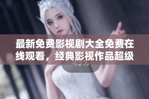 最新免費影視劇大全免費在線觀看,經(jīng)典影視作品超級推薦 最新免費影視劇大全免費在線觀看,經(jīng)典影視作品超級推薦