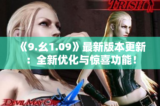 《9.幺1.09》最新版本更新：全新優(yōu)化與驚喜功能！