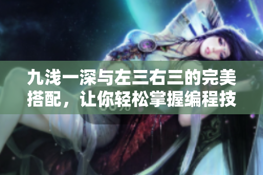九淺一深與左三右三的完美搭配，讓你輕松掌握編程技巧