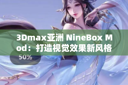 3Dmax亞洲 NineBox Mod：打造視覺效果新風(fēng)格！