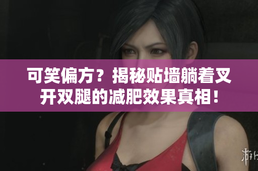 可笑偏方？揭秘貼墻躺著叉開(kāi)雙腿的減肥效果真相！