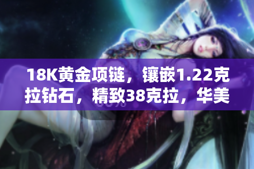 18K黃金項鏈，鑲嵌1.22克拉鉆石，精致38克拉，華美典雅