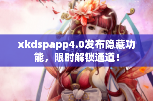 xkdspapp4.0發(fā)布隱藏功能，限時解鎖通道！