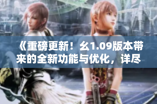 《重磅更新！幺1.09版本帶來的全新功能與優(yōu)化，詳盡解讀》