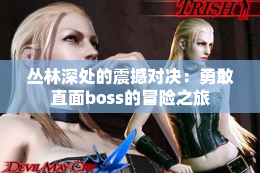 叢林深處的震撼對決：勇敢直面boss的冒險(xiǎn)之旅