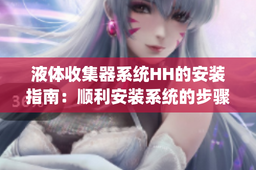 液體收集器系統(tǒng)HH的安裝指南:順利安裝系統(tǒng)的步驟和要點(1) 液體收集器系統(tǒng)HH的安裝指南:順利安裝系統(tǒng)的步驟和要點(1)