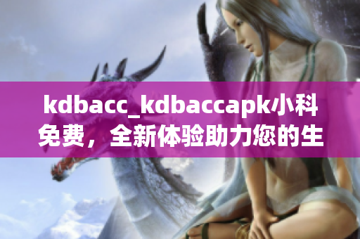 kdbacc_kdbaccapk小科免費(fèi)，全新體驗(yàn)助力您的生活