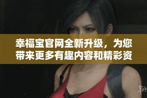 幸福寶官網(wǎng)全新升級，為您帶來更多有趣內(nèi)容和精彩資源