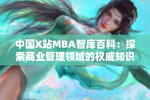 中國X站MBA智庫百科：探索商業(yè)管理領(lǐng)域的權(quán)威知識資源