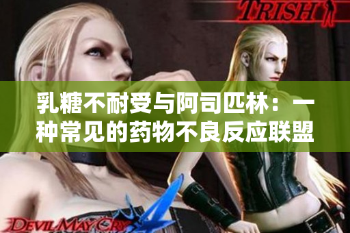 乳糖不耐受與阿司匹林：一種常見的藥物不良反應(yīng)聯(lián)盟