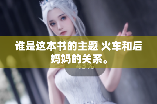 誰(shuí)是這本書(shū)的主題 火車(chē)和后媽媽的關(guān)系。