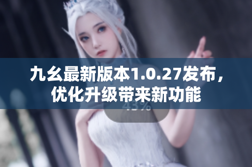 九幺最新版本1.0.27發(fā)布,優(yōu)化升級(jí)帶來(lái)新功能 九幺最新版本1.0.27發(fā)布,優(yōu)化升級(jí)帶來(lái)新功能