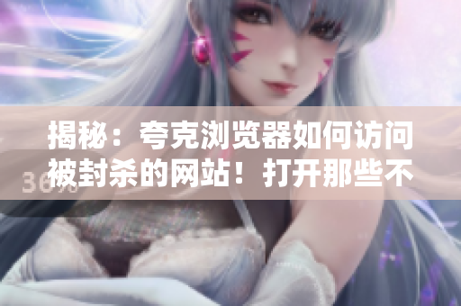 揭秘：夸克瀏覽器如何訪問被封殺的網(wǎng)站！打開那些不可思議的網(wǎng)站！