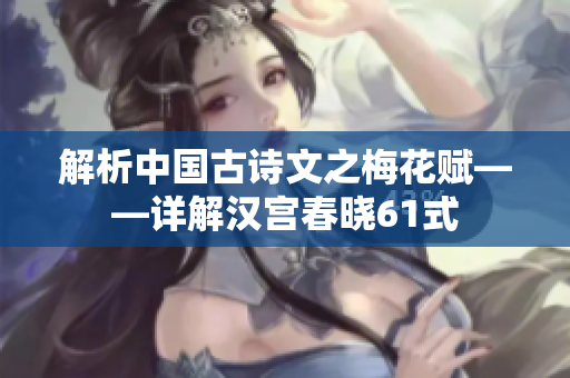 解析中國古詩文之梅花賦——詳解漢宮春曉61式