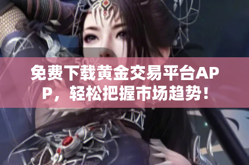 免費(fèi)下載黃金交易平臺(tái)APP，輕松把握市場(chǎng)趨勢(shì)！