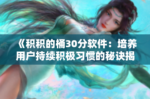《積積的桶30分軟件：培養(yǎng)用戶持續(xù)積極習(xí)慣的秘訣揭秘》