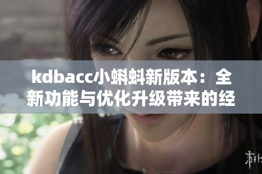 kdbacc小蝌蚪新版本：全新功能與優(yōu)化升級(jí)帶來(lái)的經(jīng)驗(yàn)提升