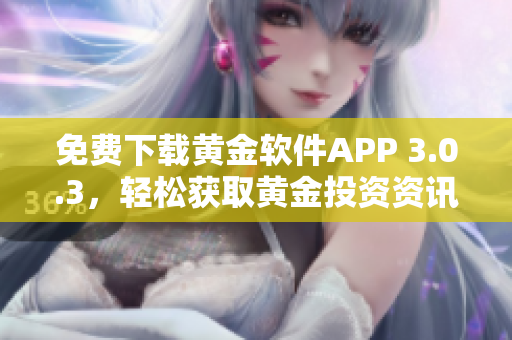 免費(fèi)下載黃金軟件APP 3.0.3,輕松獲取黃金投資資訊 免費(fèi)下載黃金軟件APP 3.0.3,輕松獲取黃金投資資訊