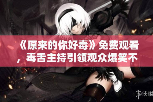 《原來的你好毒》免費觀看，毒舌主持引領(lǐng)觀眾爆笑不停