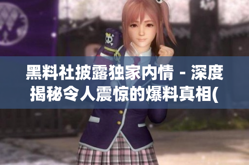 黑料社披露獨(dú)家內(nèi)情－深度揭秘令人震驚的爆料真相(1)