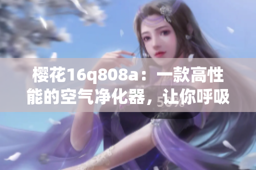 櫻花16q808a：一款高性能的空氣凈化器，讓你呼吸更清新！(1)