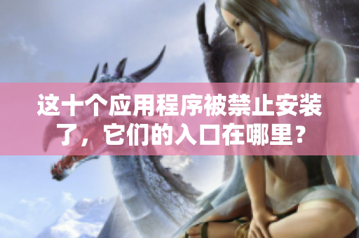 這十個(gè)應(yīng)用程序被禁止安裝了，它們的入口在哪里？