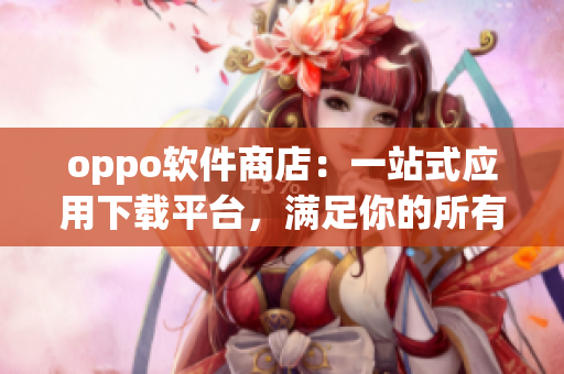 oppo軟件商店：一站式應用下載平臺，滿足你的所有需求